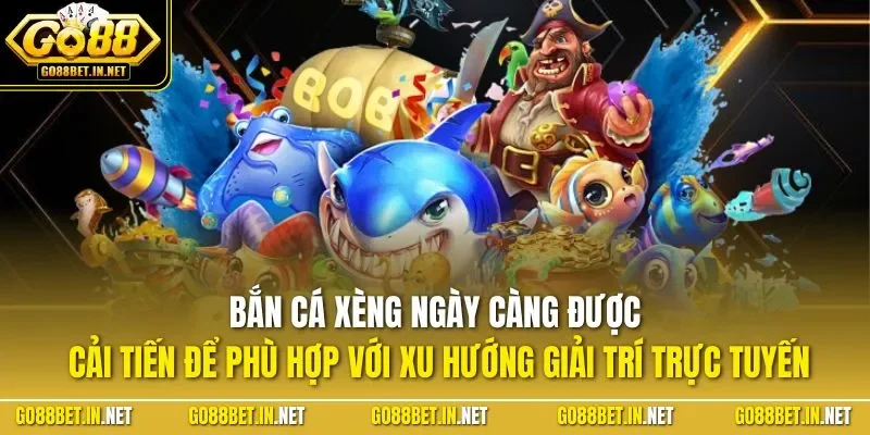 Bắn cá xèng ngày càng được cải tiến để phù hợp với xu hướng giải trí trực tuyến