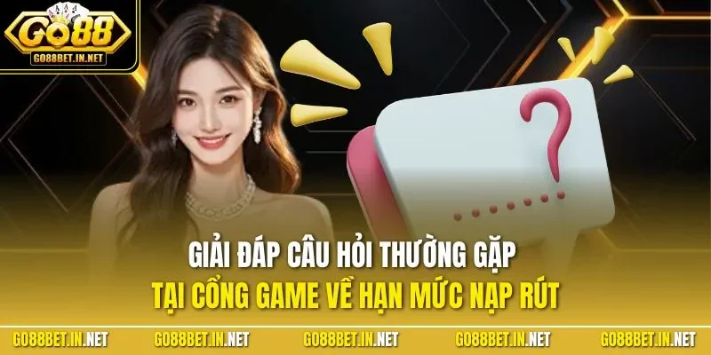 Giải đáp câu hỏi thường gặp tại cổng game về hạn mức nạp rút