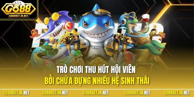 Trò chơi thu hút hội viên bởi chứa đựng nhiều hệ sinh thái